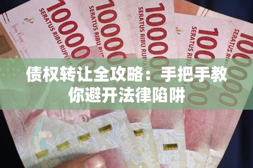 济南债权转让全攻略：手把手教你避开法律陷阱