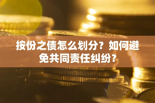 济南按份之债怎么划分？如何避免共同责任纠纷？