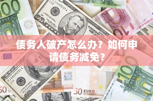 济南债务人破产怎么办？如何申请债务减免？