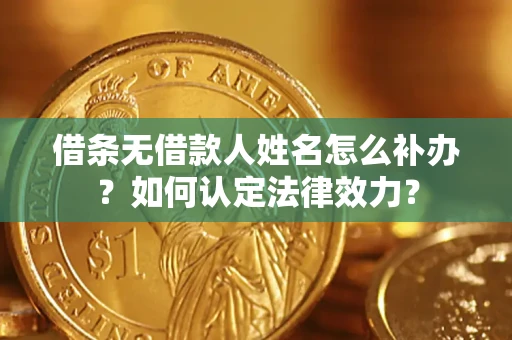 济南借条无借款人姓名怎么补办？如何认定法律效力？