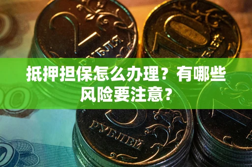 济南抵押担保怎么办理？有哪些风险要注意？