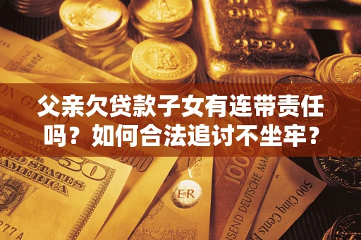 济南父亲欠贷款子女有连带责任吗？如何合法追讨不坐牢？