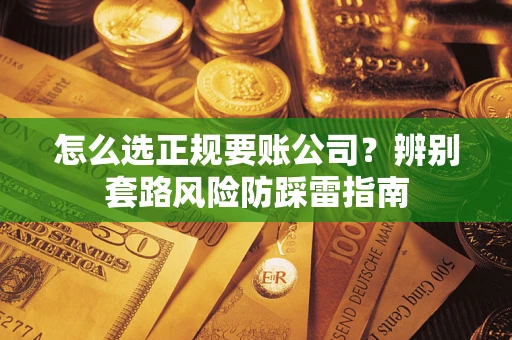 济南怎么选正规要账公司？辨别套路风险防踩雷指南
