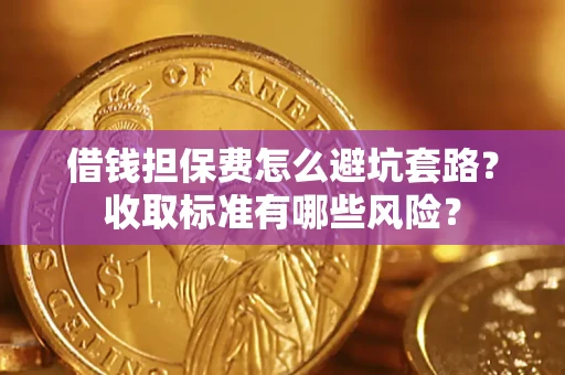 济南借钱担保费怎么避坑套路?收取标准有哪些风险? 济南借钱担保费怎么避坑套路?收取标准有哪些风险?