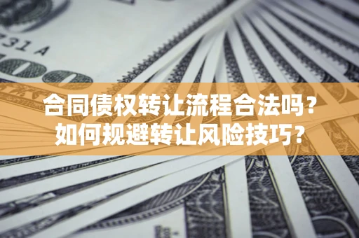 济南合同债权转让流程合法吗？如何规避转让风险技巧？