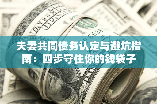 济南夫妻共同债务认定与避坑指南：四步守住你的钱袋子
