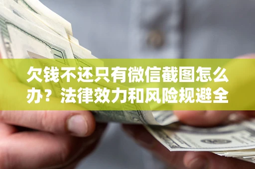 济南欠钱不还只有微信截图怎么办？法律效力和风险规避全解析