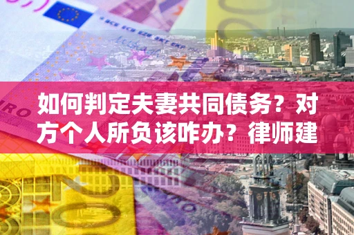 济南如何判定夫妻共同债务？对方个人所负该咋办？律师建议