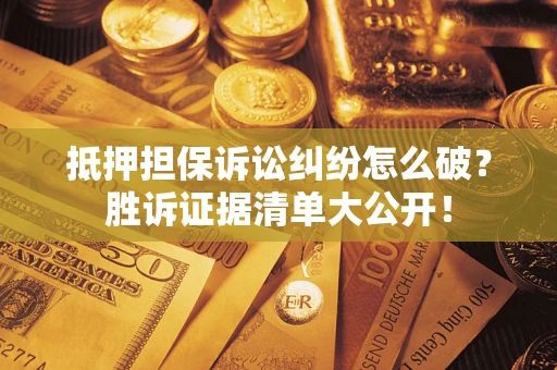 济南抵押担保诉讼纠纷怎么破？胜诉证据清单大公开！