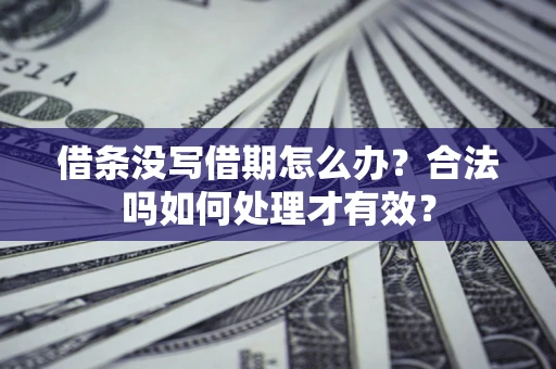 济南借条没写借期怎么办？合法吗如何处理才有效？