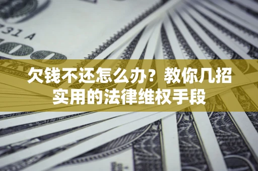 济南欠钱不还怎么办？教你几招实用的法律维权手段
