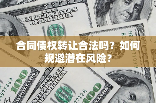 济南合同债权转让合法吗?如何规避潜在风险? 济南合同债权转让合法吗?如何规避潜在风险?