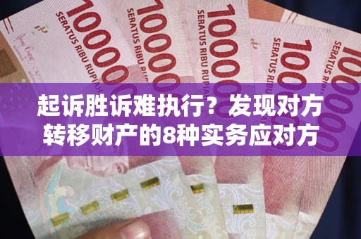 济南起诉胜诉难执行？发现对方转移财产的8种实务应对方案