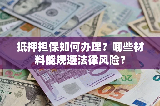 济南抵押担保如何办理？哪些材料能规避法律风险？