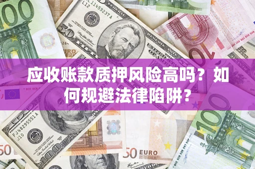 济南应收账款质押风险高吗？如何规避法律陷阱？