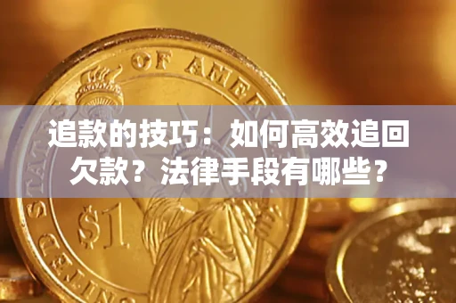 济南追款的技巧：如何高效追回欠款？法律手段有哪些？