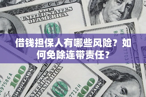 济南借钱担保人有哪些风险？如何免除连带责任？