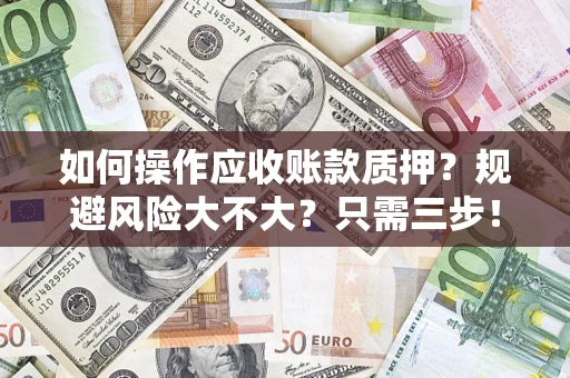 济南如何操作应收账款质押？规避风险大不大？只需三步！