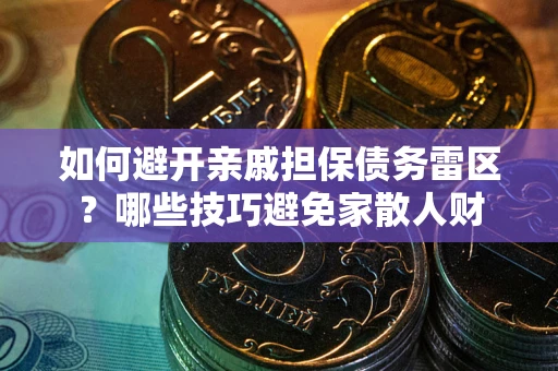 济南如何避开亲戚担保债务雷区？哪些技巧避免家散人财