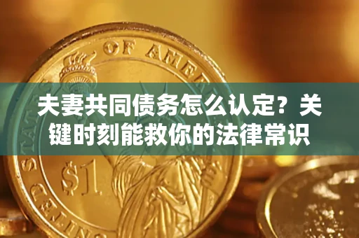 济南夫妻共同债务怎么认定？关键时刻能救你的法律常识