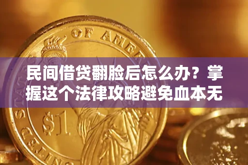 济南民间借贷翻脸后怎么办？掌握这个法律攻略避免血本无归