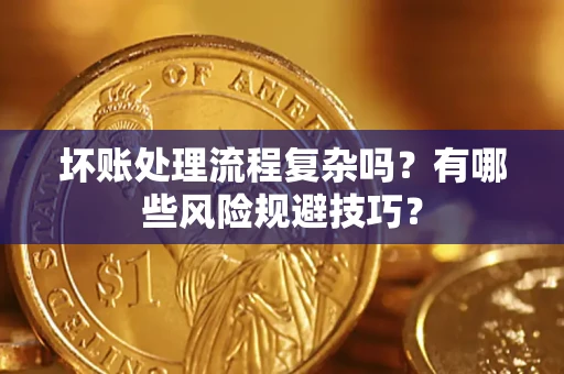 济南坏账处理流程复杂吗？有哪些风险规避技巧？