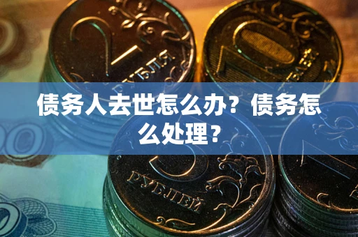 济南债务人去世怎么办？债务怎么处理？