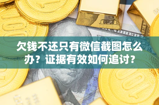 济南欠钱不还只有微信截图怎么办？证据有效如何追讨？
