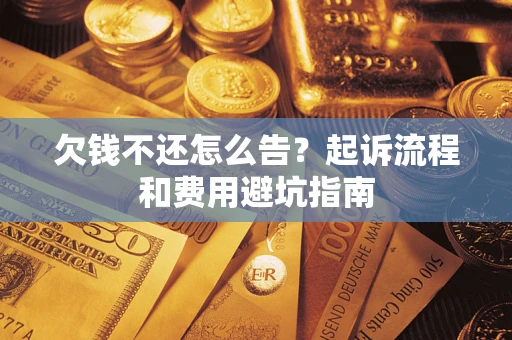 济南欠钱不还怎么告?起诉流程和费用避坑指南 济南欠钱不还怎么告?起诉流程和费用避坑指南