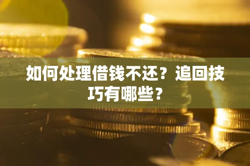 济南如何处理借钱不还？追回技巧有哪些？