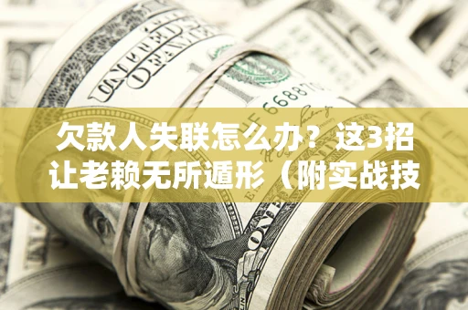 济南欠款人失联怎么办？这3招让老赖无所遁形（附实战技巧）