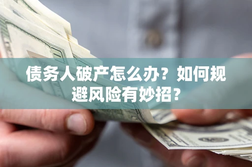 济南债务人破产怎么办？如何规避风险有妙招？