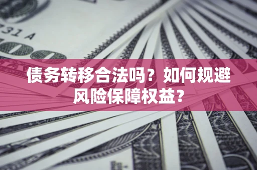 济南债务转移合法吗？如何规避风险保障权益？