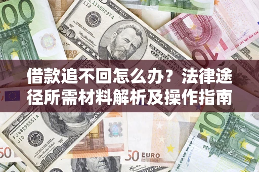 济南借款追不回怎么办?法律途径所需材料解析及操作指南 济南借款追不回怎么办?法律途径所需材料解析及操作指南