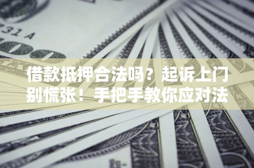 济南借款抵押合法吗？起诉上门别慌张！手把手教你应对法律程序