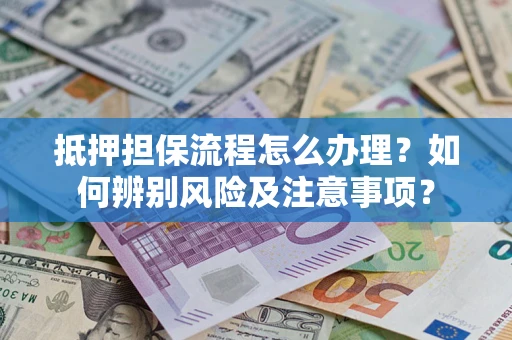 济南抵押担保流程怎么办理？如何辨别风险及注意事项？