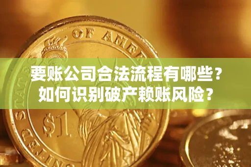 济南要账公司合法流程有哪些？如何识别破产赖账风险？