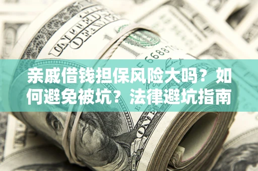 济南亲戚借钱担保风险大吗？如何避免被坑？法律避坑指南