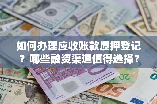 济南如何办理应收账款质押登记？哪些融资渠道值得选择？