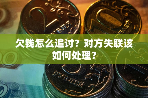 济南欠钱怎么追讨？对方失联该如何处理？