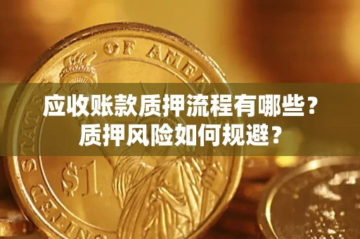 济南应收账款质押流程有哪些？质押风险如何规避？