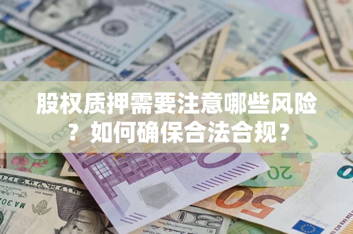济南股权质押需要注意哪些风险？如何确保合法合规？