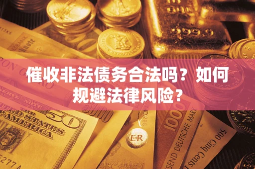 济南催收非法债务合法吗？如何规避法律风险？