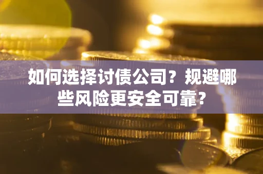 济南如何选择讨债公司？规避哪些风险更安全可靠？