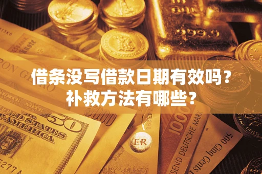 济南借条没写借款日期有效吗?补救方法有哪些? 济南借条没写借款日期有效吗?补救方法有哪些?