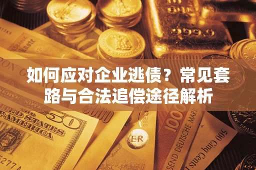 济南如何应对企业逃债？常见套路与合法追偿途径解析