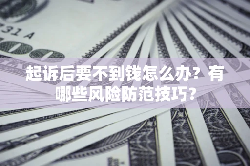 济南起诉后要不到钱怎么办?有哪些风险防范技巧? 济南起诉后要不到钱怎么办?有哪些风险防范技巧?