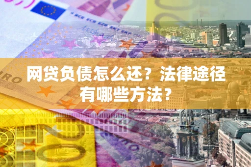 济南网贷负债怎么还？法律途径有哪些方法？