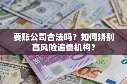 济南要账公司合法吗？如何辨别高风险追债机构？