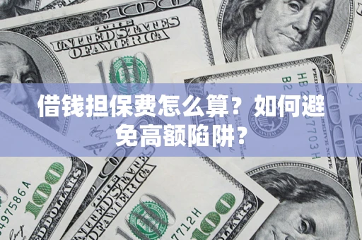 济南借钱担保费怎么算？如何避免高额陷阱？